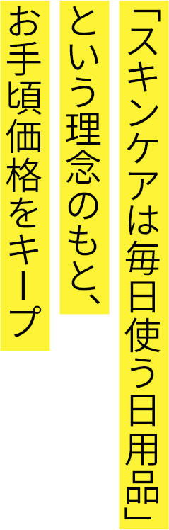 「スキンケアは毎日使う日用品」という理念のもと、お手頃価格をキープ 