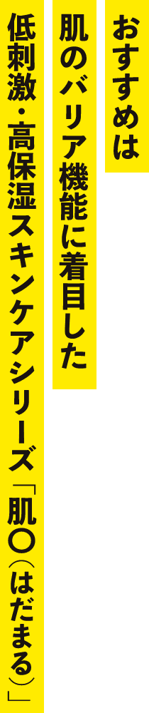 おすすめは肌のバリア機能に着目した低刺激・高保湿スキンケアシリーズ「肌〇（はだまる）」